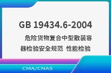 GB 19434.6-2004    危险货物复合中型散装容器检验安全规范  性能检验