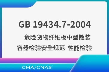 GB 19434.7-2004    危险货物纤维板中型散装容器检验安全规范  性能检验