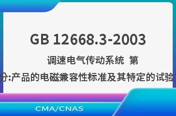 GB 12668.3-2003    调速电气传动系统  第3部分:产品的电磁兼容性标准及其特定的试验方法