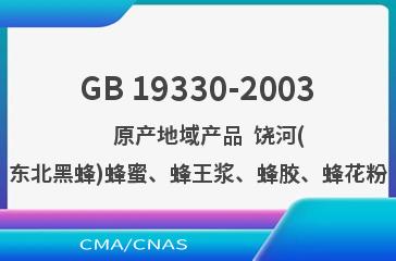 GB 19330-2003    原产地域产品  饶河(东北黑蜂)蜂蜜、蜂王浆、蜂胶、蜂花粉