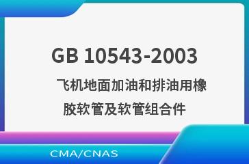 GB 10543-2003    飞机地面加油和排油用橡胶软管及软管组合件
