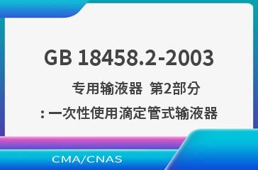 GB 18458.2-2003    专用输液器  第2部分: 一次性使用滴定管式输液器