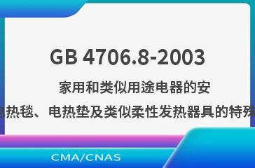 GB 4706.8-2003    家用和类似用途电器的安全  电热毯、电热垫及类似柔性发热器具的特殊要求