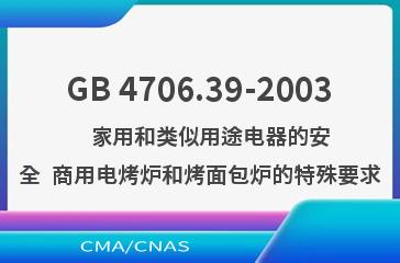 GB 4706.39-2003    家用和类似用途电器的安全  商用电烤炉和烤面包炉的特殊要求