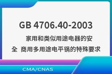 GB 4706.40-2003    家用和类似用途电器的安全  商用多用途电平锅的特殊要求