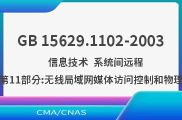 GB 15629.1102-2003    信息技术  系统间远程通信和信息交换局域网和城域网  特定要求  第11部分:无线局域网媒体访问控制和物理层规范:2.4 GHz频段较高速物理层扩展规范