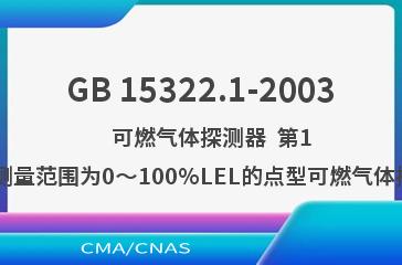 GB 15322.1-2003    可燃气体探测器  第1部分:测量范围为0～100%LEL的点型可燃气体探测器