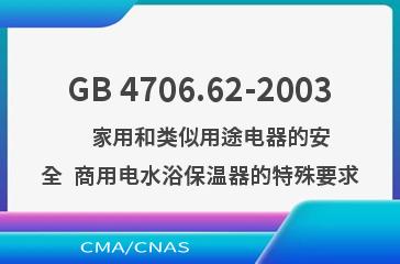 GB 4706.62-2003    家用和类似用途电器的安全  商用电水浴保温器的特殊要求
