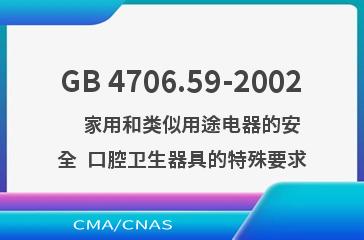 GB 4706.59-2002    家用和类似用途电器的安全  口腔卫生器具的特殊要求