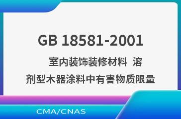 GB 18581-2001    室内装饰装修材料  溶剂型木器涂料中有害物质限量