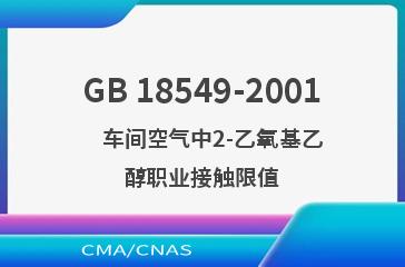 GB 18549-2001    车间空气中2-乙氧基乙醇职业接触限值