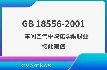 GB 18556-2001    车间空气中炔诺孕酮职业接触限值