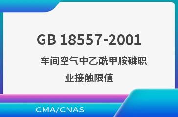 GB 18557-2001    车间空气中乙酰甲胺磷职业接触限值