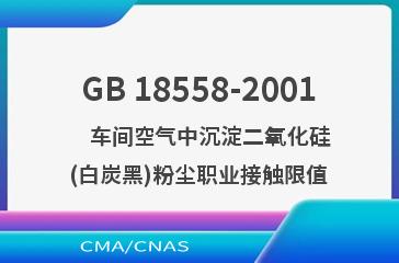 GB 18558-2001    车间空气中沉淀二氧化硅(白炭黑)粉尘职业接触限值