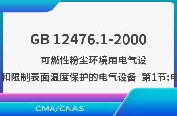 GB 12476.1-2000    可燃性粉尘环境用电气设备  第1部分:用外壳和限制表面温度保护的电气设备  第1节:电气设备的技术要求