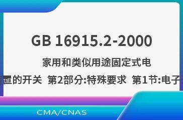 GB 16915.2-2000    家用和类似用途固定式电气装置的开关  第2部分:特殊要求  第1节:电子开关