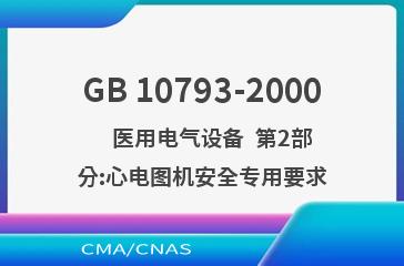 GB 10793-2000    医用电气设备  第2部分:心电图机安全专用要求