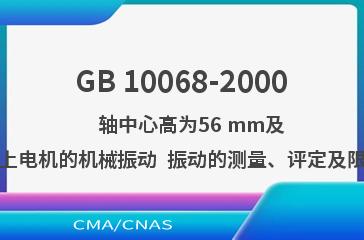 GB 10068-2000    轴中心高为56 mm及以上电机的机械振动  振动的测量、评定及限值