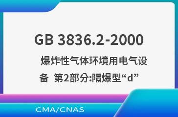 GB 3836.2-2000    爆炸性气体环境用电气设备  第2部分:隔爆型“d”