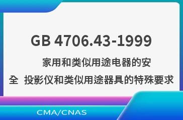 GB 4706.43-1999    家用和类似用途电器的安全  投影仪和类似用途器具的特殊要求