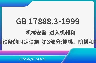 GB 17888.3-1999    机械安全  进入机器和工业设备的固定设施  第3部分:楼梯、阶梯和护栏
