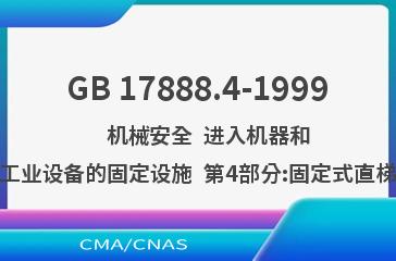 GB 17888.4-1999    机械安全  进入机器和工业设备的固定设施  第4部分:固定式直梯