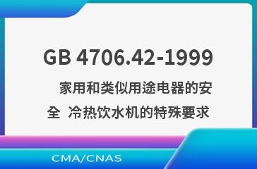 GB 4706.42-1999    家用和类似用途电器的安全  冷热饮水机的特殊要求