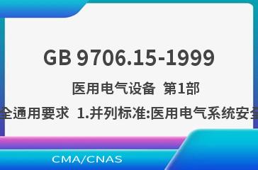 GB 9706.15-1999    医用电气设备  第1部分:安全通用要求  1.并列标准:医用电气系统安全要求