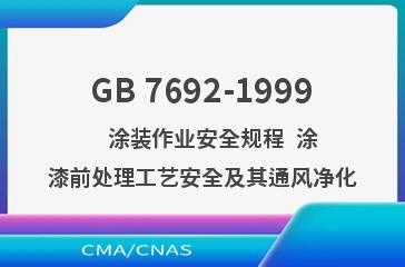 GB 7692-1999    涂装作业安全规程  涂漆前处理工艺安全及其通风净化