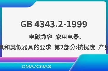 GB 4343.2-1999    电磁兼容  家用电器、电动工具和类似器具的要求  第2部分:抗扰度  产品类标准