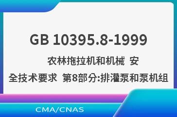 GB 10395.8-1999    农林拖拉机和机械  安全技术要求  第8部分:排灌泵和泵机组