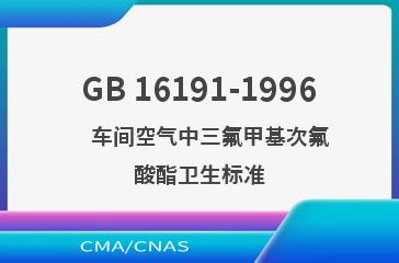 GB 16191-1996    车间空气中三氟甲基次氟酸酯卫生标准