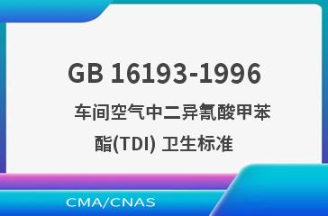 GB 16193-1996    车间空气中二异氰酸甲苯酯(TDI) 卫生标准