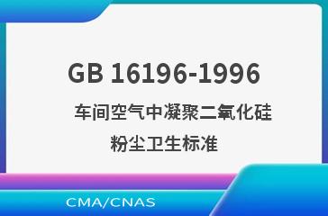 GB 16196-1996    车间空气中凝聚二氧化硅粉尘卫生标准