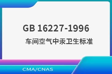 GB 16227-1996    车间空气中汞卫生标准