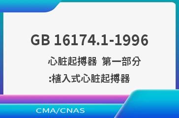 GB 16174.1-1996    心脏起搏器  第一部分:植入式心脏起搏器