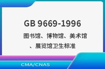GB 9669-1996    图书馆、博物馆、美术馆、展览馆卫生标准