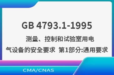GB 4793.1-1995    测量、控制和试验室用电气设备的安全要求  第1部分:通用要求