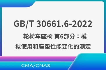 GB/T 30661.6-2022   轮椅车座椅 第6部分：模拟使用和座垫性能变化的测定