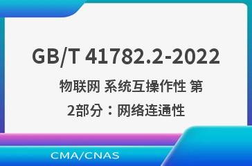 GB/T 41782.2-2022   物联网 系统互操作性 第2部分：网络连通性
