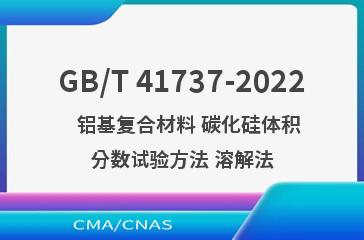 GB/T 41737-2022   铝基复合材料 碳化硅体积分数试验方法 溶解法