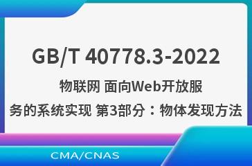 GB/T 40778.3-2022   物联网 面向Web开放服务的系统实现 第3部分：物体发现方法