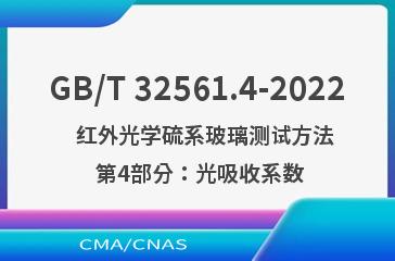 GB/T 32561.4-2022   红外光学硫系玻璃测试方法 第4部分：光吸收系数