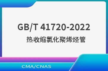GB/T 41720-2022   热收缩氯化聚烯烃管