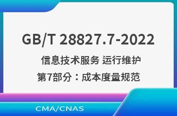 GB/T 28827.7-2022   信息技术服务 运行维护 第7部分：成本度量规范