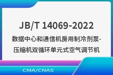 JB/T 14069-2022数据中心和通信机房用制冷剂泵-压缩机双循环单元式空气调节机
